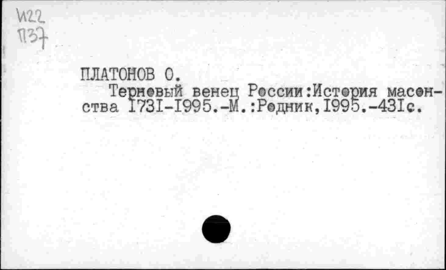 ﻿ПЛАТОНОВ О.
Терневый венец Р®ссии:Ист®рия главенства 1731-1995.-М.:Р©дник,1995.-431с.